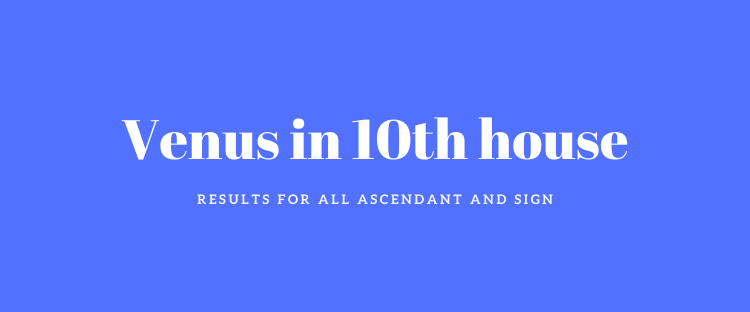 Venus in 10th House-Ultimate Guide for all the Ascendant and Sign